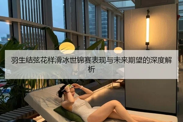 羽生结弦花样滑冰世锦赛表现与未来期望的深度解析